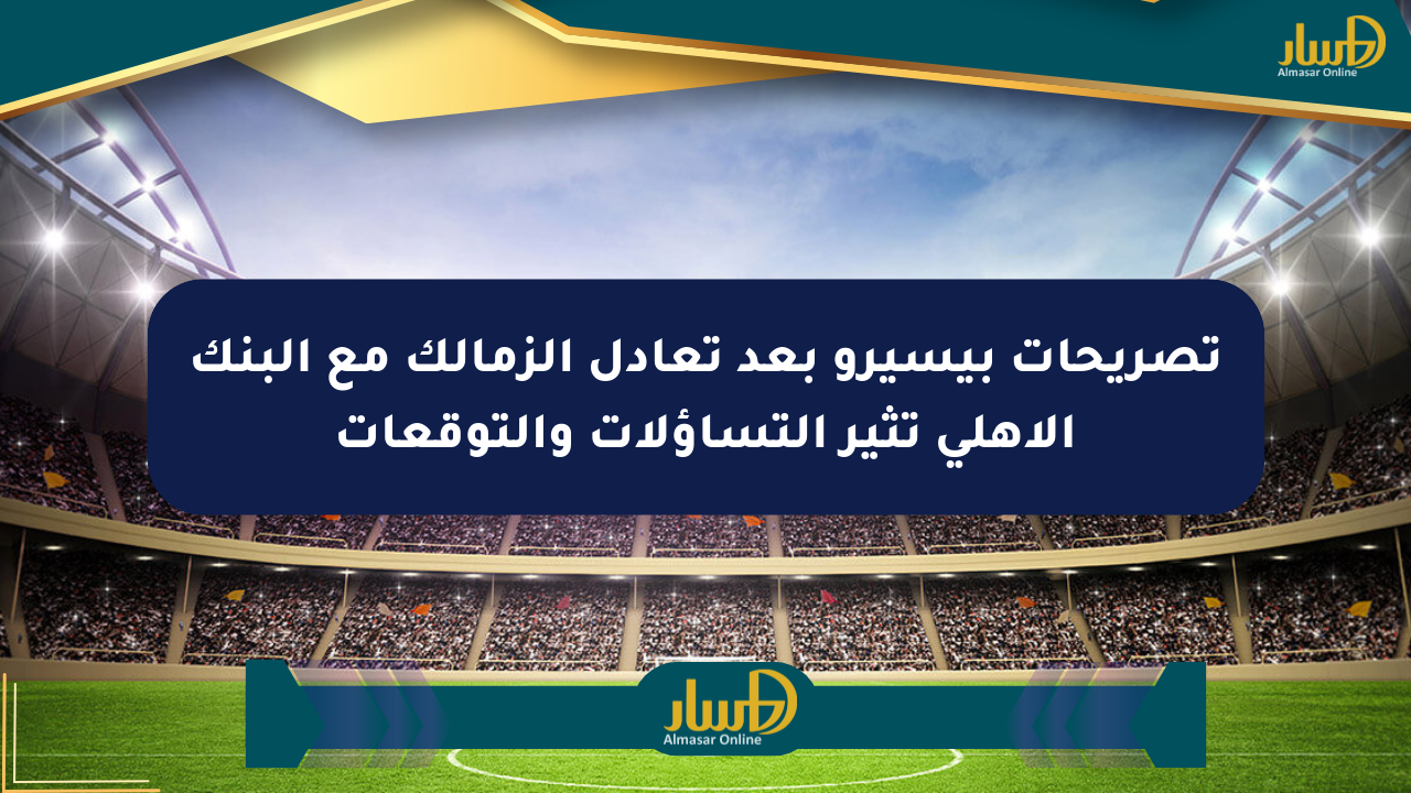 تصريحات بيسيرو بعد تعادل الزمالك مع البنك الأهلي تثير التساؤلات والتوقعات